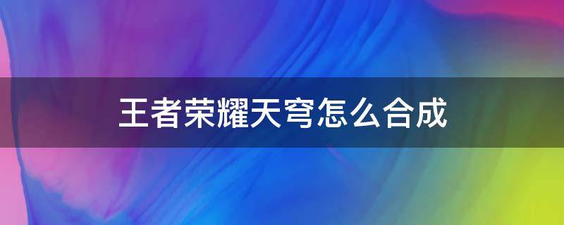 王者荣耀天穹怎么合成 王者荣耀新装备天穹怎么出