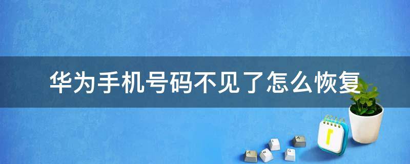 华为手机号码不见了怎么恢复（华为手机电话号码不见了怎么恢复）