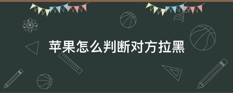 苹果怎么判断对方拉黑（苹果怎么判断对方拉黑电话）