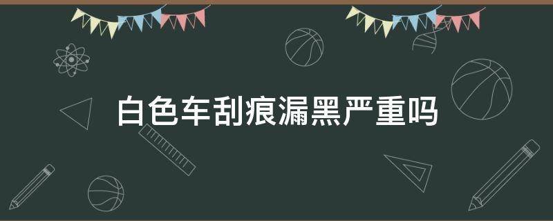 白色车刮痕漏黑严重吗 白色轿车刮痕漏黑了怎么处理