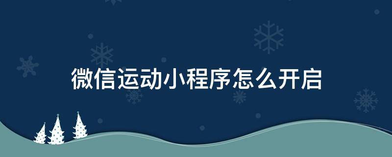 微信运动小程序怎么开启（微信运动小程序怎么开启计步）