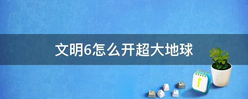 文明6怎么开超大地球（文明6怎么开超大地球mod）