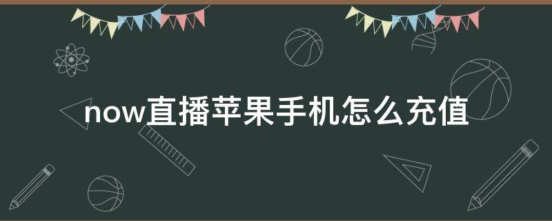 now直播苹果手机怎么充值（now游戏直播苹果的要怎么弄）