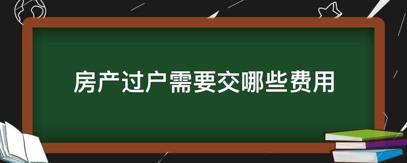 房产过户需要交哪些费用 房产过户需要交哪些费用?