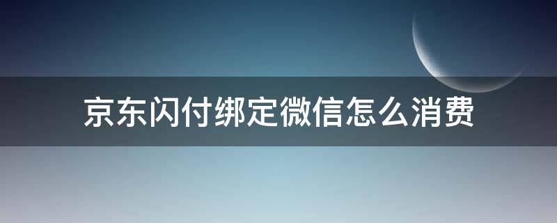 京东闪付绑定微信怎么消费 京东闪付微信支付怎么使用?