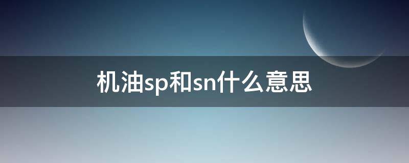 机油sp和sn什么意思（机油sp跟sn是什么意思）