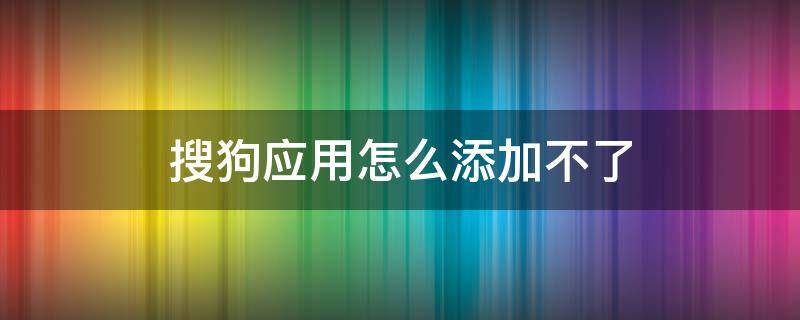 搜狗应用怎么添加不了（搜狗应用中心怎么添加）