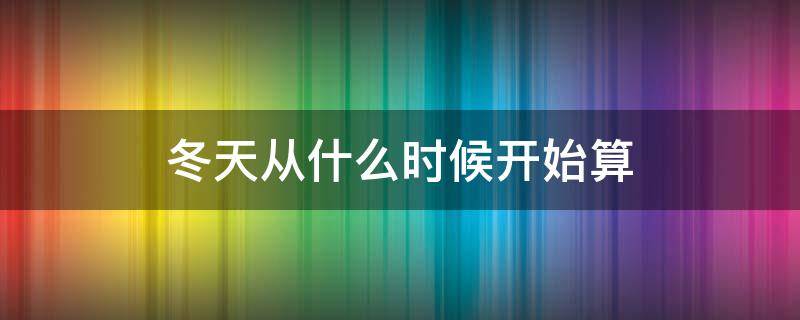 冬天从什么时候开始算 冬天从什么时候开始算冬天