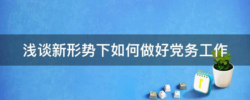 浅谈新形势下如何做好党务工作（如何做好党务工作心得体会）