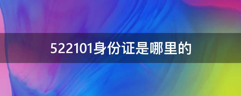 522101身份证是哪里的（522101是哪里的身份证号）