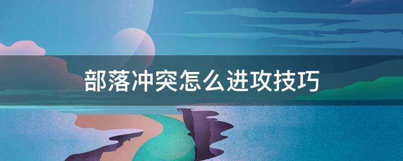 部落冲突怎么进攻技巧 部落冲突如何进攻