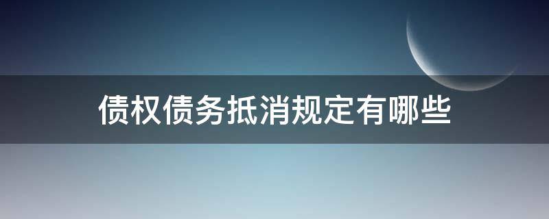 债权债务抵消规定有哪些 债权抵消的法律规定