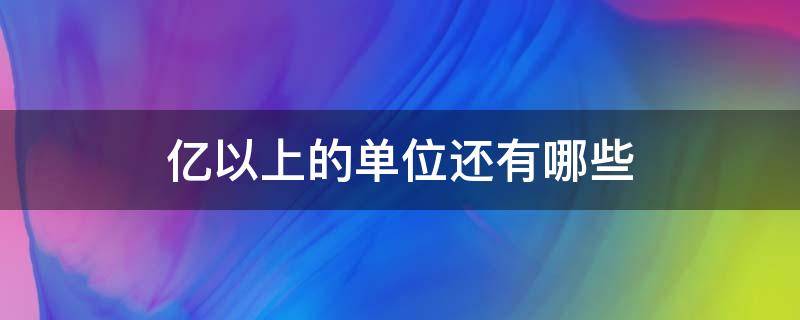 亿以上的单位还有哪些（亿以上的单位还有什么）