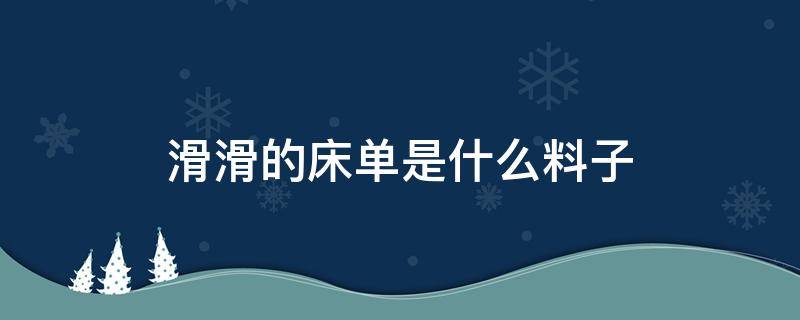 滑滑的床单是什么料子 特别滑的床单布料