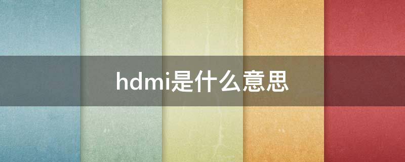 hdmi是什么意思（电视hdmi是什么意思）