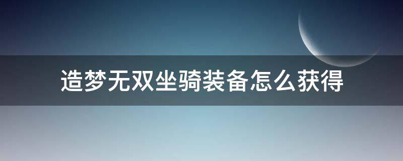 造梦无双坐骑装备怎么获得（造梦无双坐骑装备如何获得）