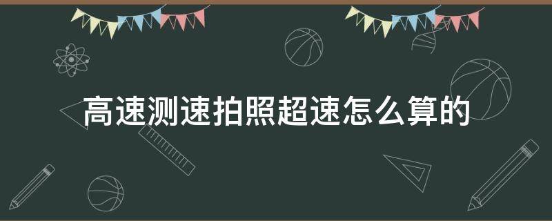 高速测速拍照超速怎么算的 高速超速怎么算