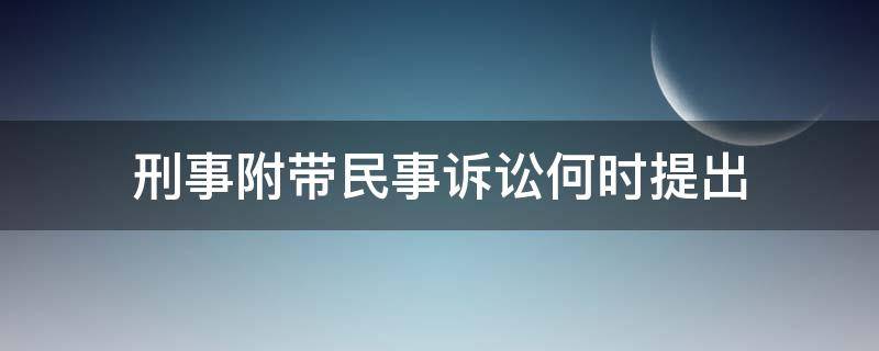 刑事附带民事诉讼何时提出 提起刑事附带民事诉讼的条件:刑事附带民事诉讼须知