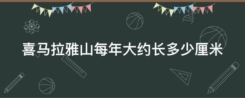 喜马拉雅山每年大约长多少厘米 喜马拉雅山每年涨多少