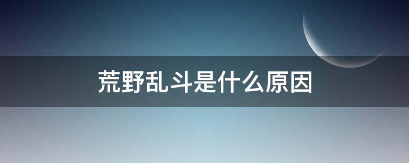 荒野乱斗是什么原因（荒野乱斗有意思吗）