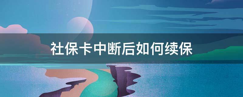 社保卡中断后如何续保 社保卡断开可以续吗