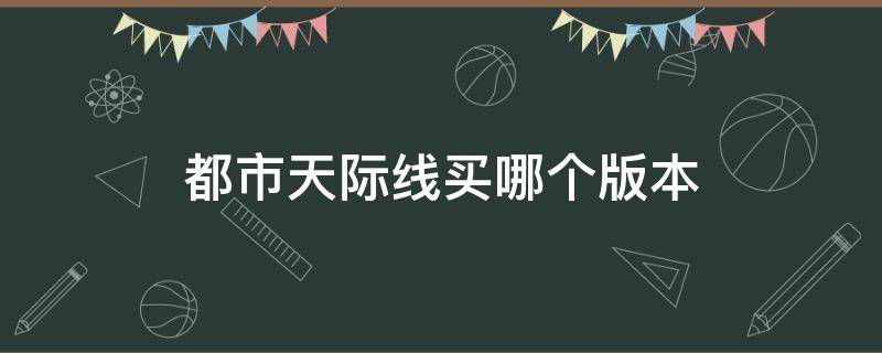 都市天际线买哪个版本 城市天际线买哪个版本好