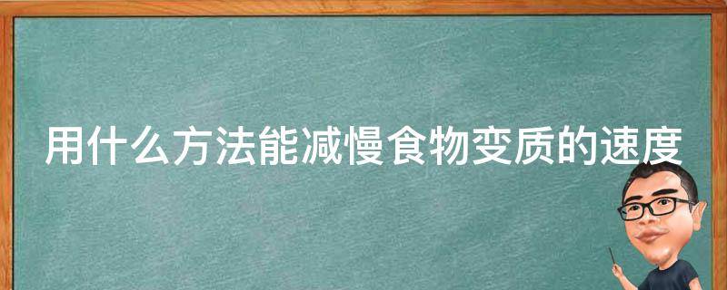 用什么方法能减慢食物变质的速度 如何减慢食物变质的速度总结报告