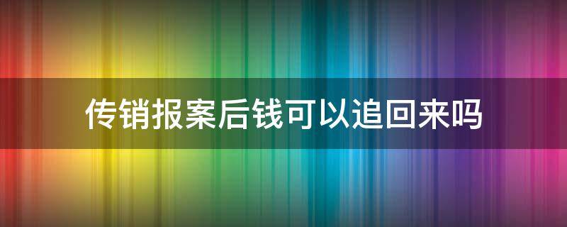 传销报案后钱可以追回来吗 传销了怎么报警从上家拿回钱