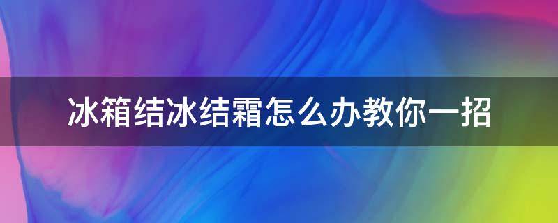 冰箱结冰结霜怎么办教你一招 冰箱结霜该怎么办