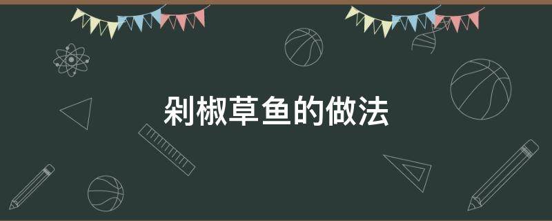 剁椒草鱼的做法（剁椒草鱼的做法大全窍门）