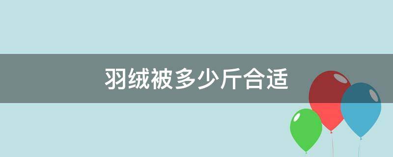 羽绒被多少斤合适 羽绒被最重多少斤