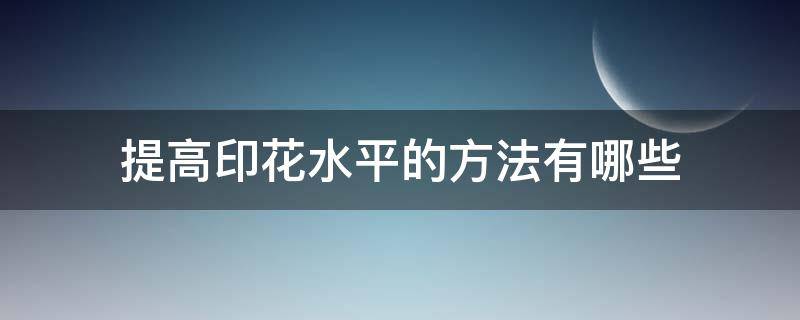 提高印花水平的方法有哪些（如何做出印花的效果）