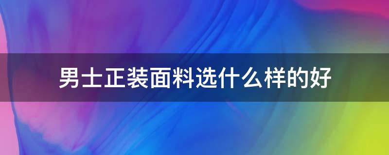 男士正装面料选什么样的好 正装什么材料比较好