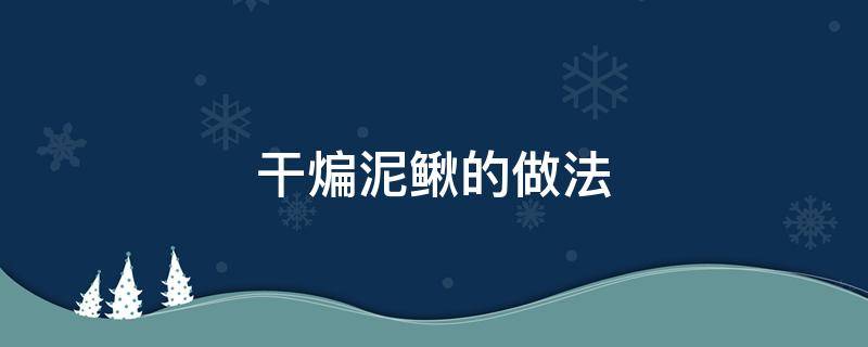 干煸泥鳅的做法（干煸泥鳅的做法窍门）