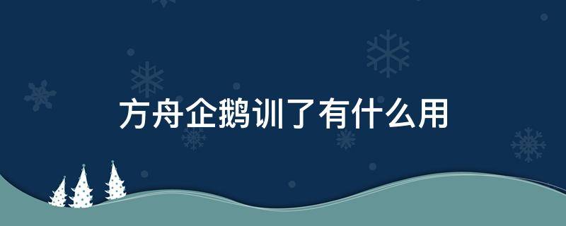 方舟企鹅训了有什么用（方舟企鹅训了可以干嘛）