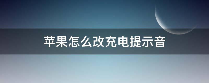 苹果怎么改充电提示音 苹果怎么改充电提示音的名称