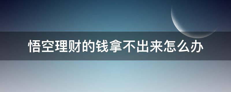 悟空理财的钱拿不出来怎么办 悟空理财的钱到期了取不回来怎么办?