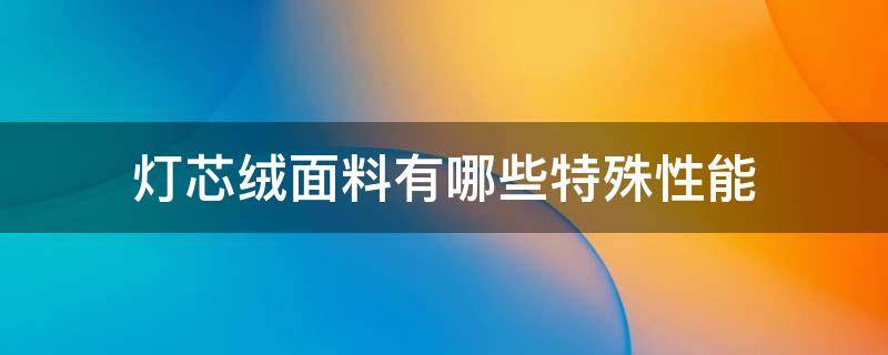 灯芯绒面料有哪些特殊性能 灯芯绒面料种类