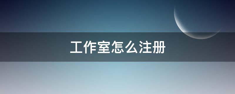 工作室怎么注册（个人工作室怎么注册）