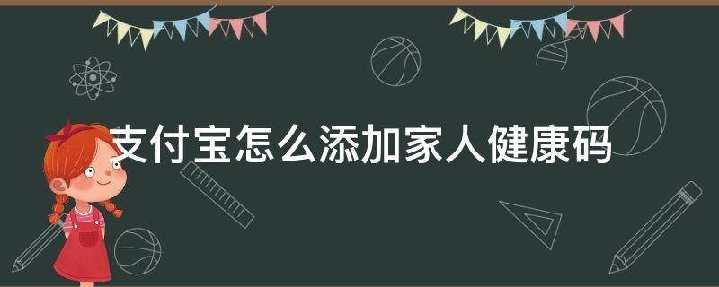 支付宝怎么添加家人健康码（支付宝怎么添加家人健康码步骤）