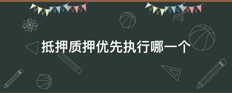 抵押质押优先执行哪一个 抵押权优先于质押