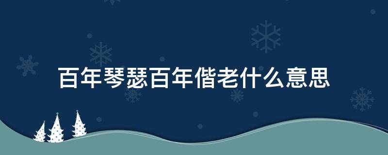 百年琴瑟百年偕老什么意思 琴瑟和鸣,百年偕老