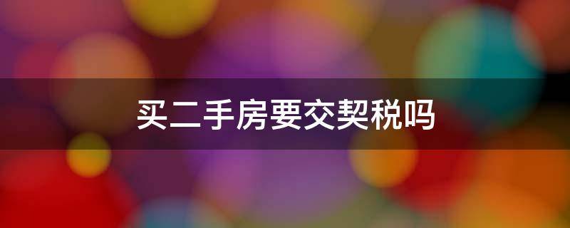 买二手房要交契税吗 买二手房要交契税吗,是买主交还是卖主交