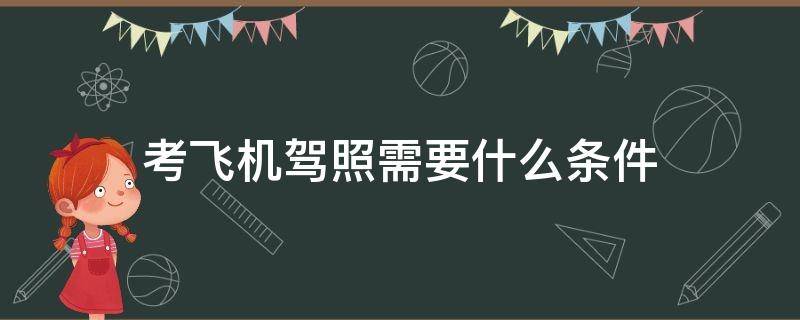 考飞机驾照需要什么条件 飞行员驾照怎么考需要什么条件