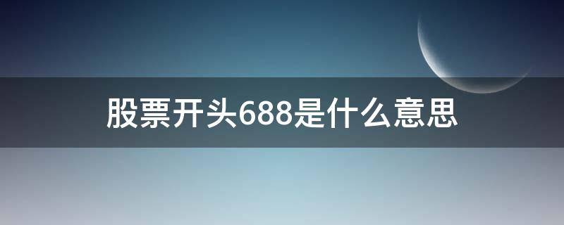 股票开头688是什么意思（股票688开头的是什么意思）