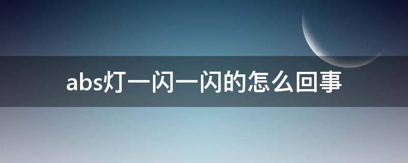 abs灯一闪一闪的怎么回事（汽车abs灯一闪一闪的）