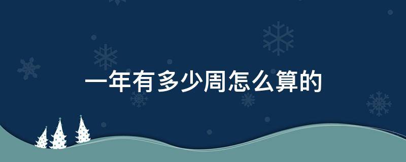 一年有多少周怎么算的 一年有几周怎么算周数