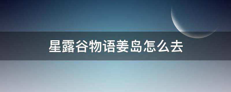 星露谷物语姜岛怎么去 星露谷物语姜岛怎么去东边