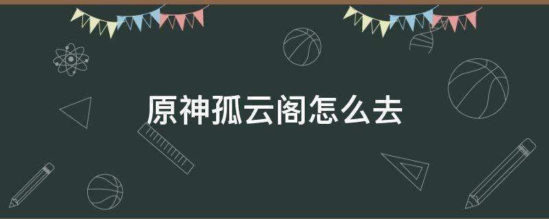 原神孤云阁怎么去 原神孤云阁怎么去大船