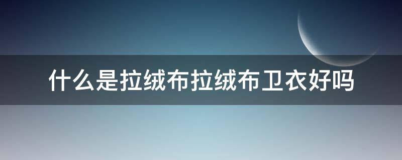 什么是拉绒布拉绒布卫衣好吗 拉绒布卫衣好不好